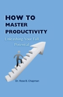 HOW TO MASTER PRODUCTIVITY: UNLEASHING YOUR FULL POTENTIAL B0CSKB8N11 Book Cover