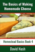 The Basics of Making Homemade Cheese: How to Make and Store Hard and Soft Cheeses, Yogurt, Tofu, Cheese Cultures, and Vegetable Rennet (Homestead Basics) B085KT9BQ8 Book Cover