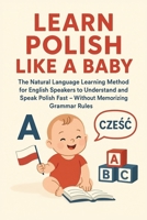 Learn Polish Like a Baby: The Natural Language Learning Method for English Speakers to Understand and Speak Polish Fast – Without Memorizing Grammar Rules B0FMK3XTYK Book Cover