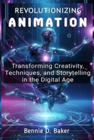Revolutionizing Animation: Transforming Creativity, Techniques, and Storytelling in the Digital Age B0DS9R8NK7 Book Cover