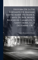 Histoire De La Vie à difiante De Madame Louise-marie De France, Tante Du Roi, Morte Religieuse CarmÃ(c)lite, à Saint-denis, Le 23 DÃ(c)cembre 1787... (French Edition) 1024549631 Book Cover