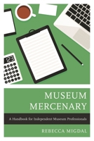 Museum Mercenary : A Handbook for Independent Museum Professionals 1538118602 Book Cover