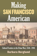 Making San Francisco American: Cultural Frontiers in the Urban West, 1846-1906 0700617221 Book Cover