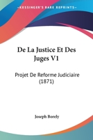 De La Justice Et Des Juges V1: Projet De Reforme Judiciaire (1871) 1168136571 Book Cover