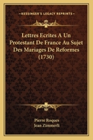 Lettres Ecrites A Un Protestant De France Au Sujet Des Mariages De Reformes (1730) 1166310574 Book Cover