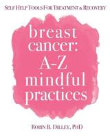 Breast Cancer: A-Z Mindful Practices: Self Care Tools for Treatment & Recovery 1546355995 Book Cover