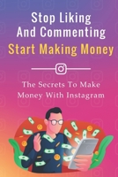 Stop Liking And Commenting, Start Making Money: The Secrets To Make Money With Instagram (The Social Media Job) B08F6RYH86 Book Cover