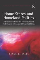 Home States and Homeland Politics: Interactions Between the Turkish State and Its Emigrants in France and the United States 0367670844 Book Cover