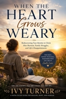 When The Heart Grows Weary: Rediscovering Your Identity in Christ After Burnout, Family Struggles and Life's Disappointments. B0H4SG1786 Book Cover