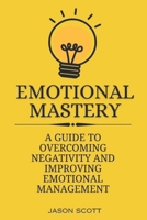 EMOTIONAL MASTERY: A Guide to overcoming negativity and improving emotional management B0CV253LN2 Book Cover
