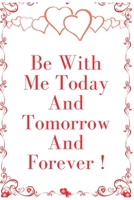 Be With Me Today And Tomorrow And Forever !: Notebook 120 pages (gift for him and her):anniversary Gifts for Girl and Men=Love and Romance gift :Valentine s day gifts Romantic Gift 1679734660 Book Cover