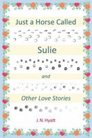 Just a Horse Called Sulie: And Other Love Stories 1477284567 Book Cover