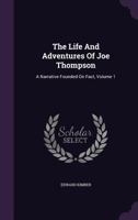 The Life and Adventures of Joe Thompson: A Narrative Founded on Fact, Volume 1 1173913300 Book Cover