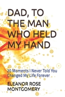 DAD, TO THE MAN WHO HELD MY HAND: 20 Moments I Never Told You Changed My Life Forever B0GG8Z48PF Book Cover