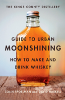 Kings County Distillery Guide to Urban Moonshining 1419709909 Book Cover