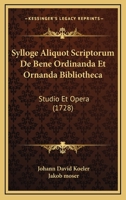 Sylloge Aliquot Scriptorum De Bene Ordinanda Et Ornanda Bibliotheca: Studio Et Opera (1728) 1167012852 Book Cover