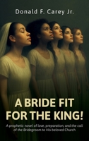 A BRIDE FIT FOR THE KING!, A prophetic novel of love, preparation, and the call of the Bridegroom to His beloved Church B0GXP8BZVG Book Cover