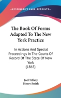 The Book Of Forms Adapted To The New York Practice: In Actions And Special Proceedings In The Courts Of Record Of The State Of New York 1167244419 Book Cover