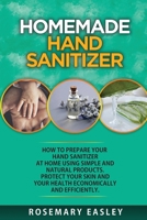 Homemade Hand Sanitizer: How To Prepare Your Hand Sanitizer At Home Using Simple And Natural Poducts. Protect Your Skin And Your Health Economically And Efficiently B087SDMLVJ Book Cover