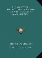 Appendix to the Specifications of English Patents for Reaping Machines. (Comm. of Patents) 1145608957 Book Cover
