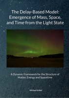 Michael Gröbel, July 2025 The Delay-Based Model: Emergence of Mass, Space, and Time from the Light State: A Dynamic Framework for the Structure of Matter, Energy and Spacetime 3695761172 Book Cover