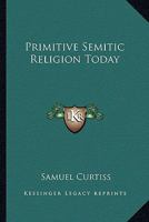 Primitive Semitic Religion Today; a Record of Researches, Discoveries and Studies in Syria, Palestine and the Sinaitic Peninsula 101702345X Book Cover