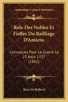 Role Des Nobles Et Fieffes Du Bailliage D'Amiens: Convoques Pour La Guerre Le 25 Aout 1337 (1862) 116747533X Book Cover