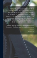 Report at the Session of the Legislature of 1831-32, Presenting a Review of the Various Public Acts, Resolutions, Reports and Surveys, Touching the ... the Territory of Virginia: Together Wi 1019156341 Book Cover