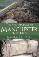 The Archaeology of Manchester in 20 Digs 144569428X Book Cover