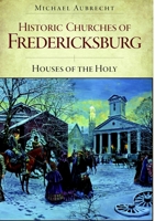 Historic Churches of Fredericksburg: Houses of the Holy 1596293934 Book Cover