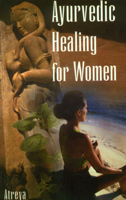 Ayurvedic Healing for Women: A Modern Interpretation of Ayurvedic Gynecology