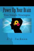 Power Up Your Brain - Five Simple Strategies 1475148100 Book Cover