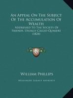 An Appeal On The Subject Of The Accumulation Of Wealth: Addressed To The Society Of Friends, Usually Called Quakers 1120147786 Book Cover