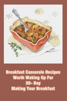 Breakfast Casserole Recipes Worth Waking Up For 30- Day Making Your Breakfast: French Toast Cookbook B096TTV1H7 Book Cover