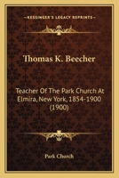 Thomas K. Beecher: Teacher Of The Park Church At Elmira, New York, 1854-1900 1104413485 Book Cover