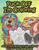 Fuck Off I'm Coloring: Adult Coloring Book 40 Swear Words to Color Your Anger Away | It's Time to Chill | It's Time to Color Animals Mandala B08R4KBMRS Book Cover