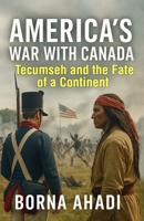 America’s War with Canada: Tecumseh and the Fate of a Continent B0FBKW2PC2 Book Cover