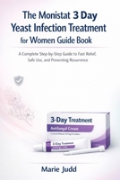 The Monistat 3 Day Yeast Infection Treatment for Women Guide Book: A Complete Step-by-Step Guide to Fast Relief, Safe Use, and Preventing Recurrence B0GF246NH7 Book Cover