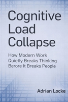 Cognitive Load Collapse: How Modern Work Quietly Breaks Thinking Before It Breaks People B0GDTYK1W7 Book Cover
