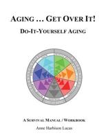 Aging...Get Over It!: Do-It-Yourself-Aging/A Survival Manual 1619845350 Book Cover