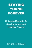 Staying Young Forever: Untapped Secrets to Staying Young and Healthy Forever B0BSXZXRGJ Book Cover