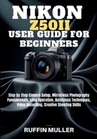 NIKON Z50 II USER GUIDE FOR BEGINNERS: Step by Step Camera Setup, Mirrorless Photography Fundamenals, Lens Operation, Autofocus Techniques, Video Recording, Creative Shooting Skills B0GYFXWQL7 Book Cover