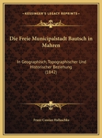Die Freie Municipalstadt Bautsch in Mahren: In Geographisch, Topographischer Und Historischer Beziehung (1842) 1161092080 Book Cover