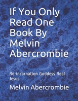 If You Only Read One Book By Melvin Abercrombie: Re-incarnation Goddess Real Jesus 1456415727 Book Cover