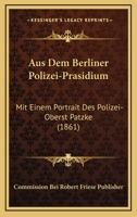 Aus Dem Berliner Polizei-Prasidium: Mit Einem Portrait Des Polizei-Oberst Patzke (1861) 1160801088 Book Cover