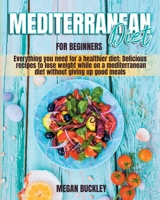 Mediterranean Diet for Beginners: Everything you Need for a Healthier Diet; Delicious Recipes to Lose Weight while on a Mediterranean Diet Without Giving up Good Meals 1802129618 Book Cover