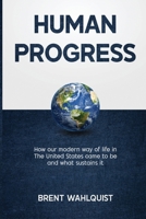 Human Progress: How Our Modern Way of Life in the United States Came To Be. And What Sustains It 6587286267 Book Cover