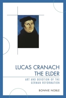 Lucas Cranach the Elder: Art and Devotion of the German Reformation 0761843388 Book Cover