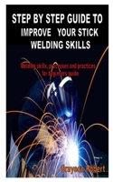 Step by Step Guide to Improve Your Stick Welding Skills: Welding skills, processes and practices for beginners guide B08QBVMPLG Book Cover