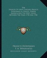 The Services Of Lieut.-Colonel Francis Downman In France, North America And The West Indies Between The Years 1758 And 1784 1017403015 Book Cover